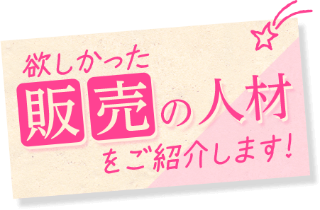 欲しかった販売の人材をご紹介します！