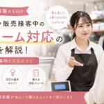 💡販売・接客・レジ対応で使えるクレーム・カスハラ対応のコツを解説